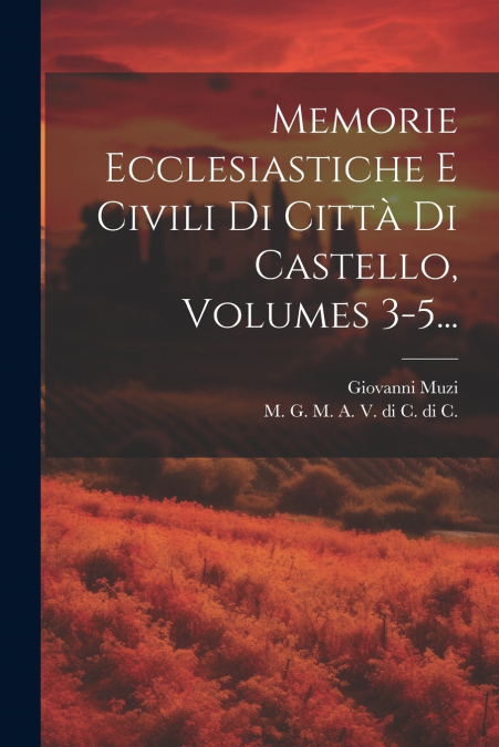 Memorie Ecclesiastiche E Civili Di Città Di Castello, Volumes 3-5...