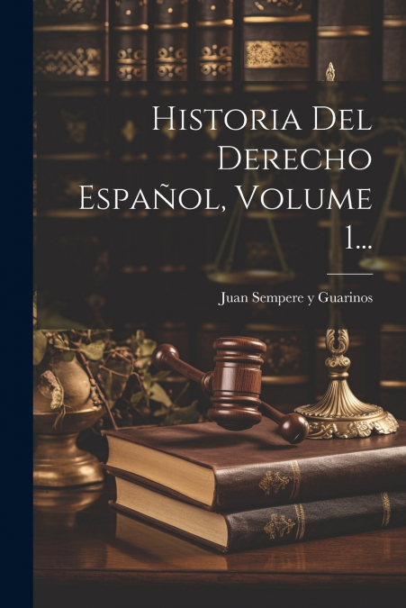 Historia Del Derecho Español, Volume 1...
