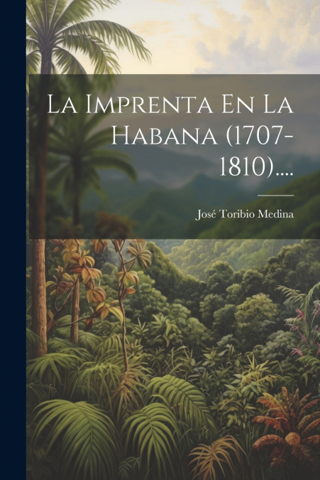 La Imprenta En La Habana (1707-1810)....