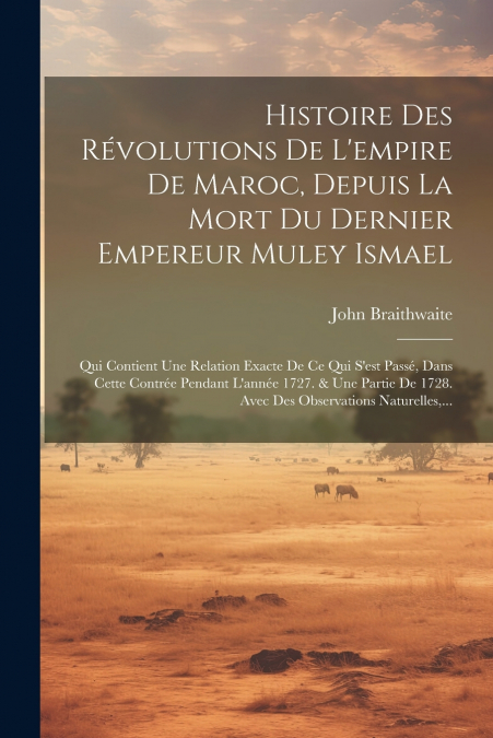 Histoire Des Révolutions De L’empire De Maroc, Depuis La Mort Du Dernier Empereur Muley Ismael