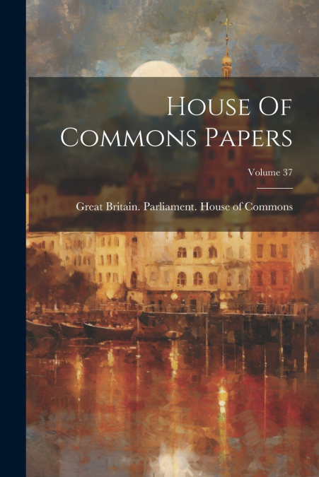 House Of Commons Papers; Volume 37