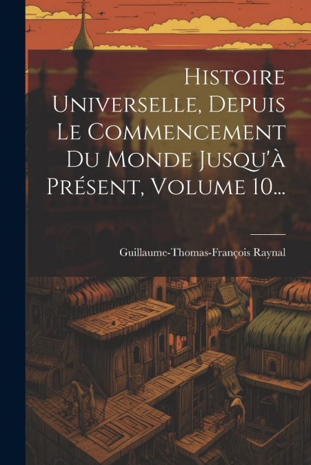 Histoire Universelle, Depuis Le Commencement Du Monde Jusqu’à Présent, Volume 10...