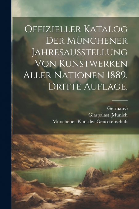 Offizieller Katalog der Münchener Jahresausstellung von Kunstwerken aller Nationen 1889. Dritte Auflage.