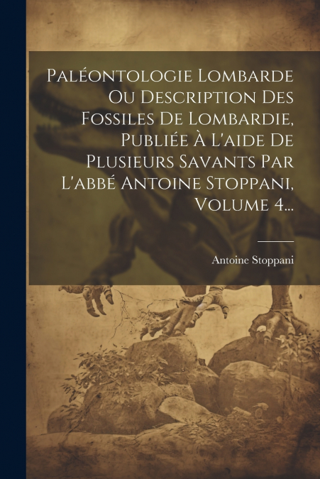 Paléontologie Lombarde Ou Description Des Fossiles De Lombardie, Publiée À L’aide De Plusieurs Savants Par L’abbé Antoine Stoppani, Volume 4...