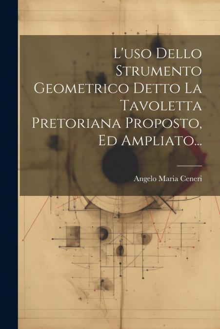 L’uso Dello Strumento Geometrico Detto La Tavoletta Pretoriana Proposto, Ed Ampliato...
