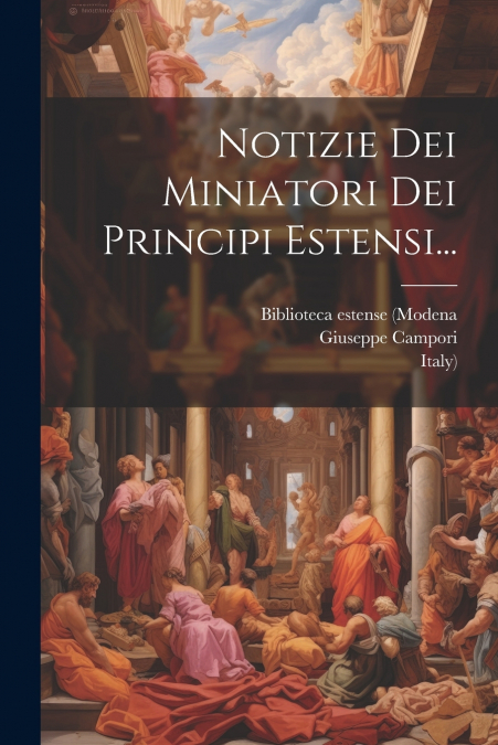 Notizie Dei Miniatori Dei Principi Estensi...