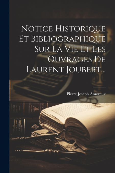 Notice Historique Et Bibliographique Sur La Vie Et Les Ouvrages De Laurent Joubert...