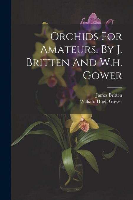 Orchids For Amateurs, By J. Britten And W.h. Gower