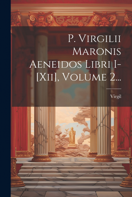P. Virgilii Maronis Aeneidos Libri I-[xii], Volume 2...
