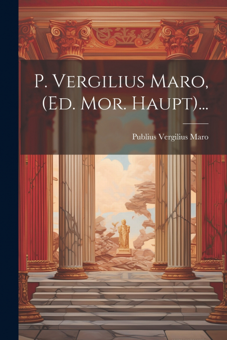 P. Vergilius Maro, (ed. Mor. Haupt)...