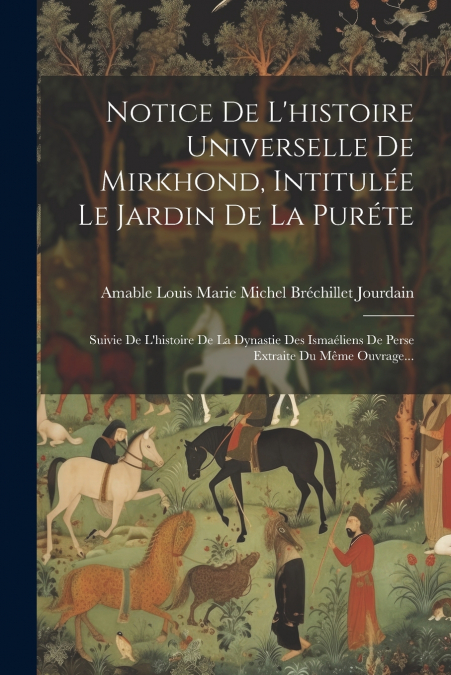 Notice De L’histoire Universelle De Mirkhond, Intitulée Le Jardin De La Puréte