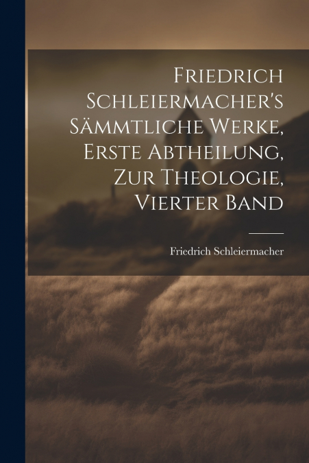 Friedrich Schleiermacher’s sämmtliche Werke, Erste Abtheilung, zur Theologie, Vierter Band