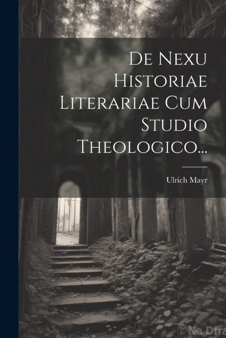 De Nexu Historiae Literariae Cum Studio Theologico...