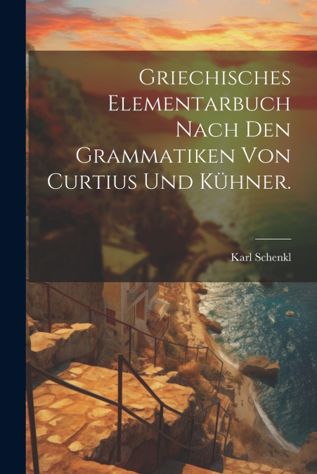 Griechisches Elementarbuch nach den Grammatiken von Curtius und Kühner.