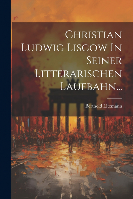 Christian Ludwig Liscow In Seiner Litterarischen Laufbahn...