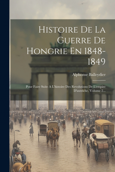 Histoire De La Guerre De Hongrie En 1848-1849