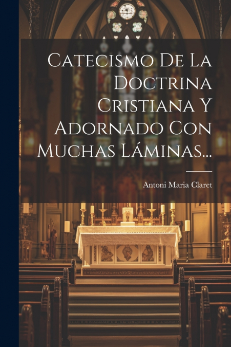 Catecismo De La Doctrina Cristiana Y Adornado Con Muchas Láminas...