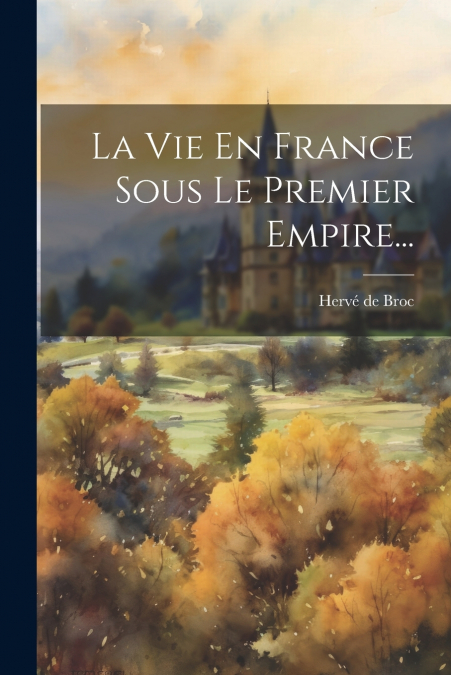 La Vie En France Sous Le Premier Empire...
