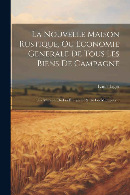 La Nouvelle Maison Rustique, Ou Economie Generale De Tous Les Biens De Campagne