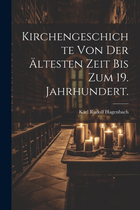 Kirchengeschichte von der ältesten Zeit bis zum 19. Jahrhundert.