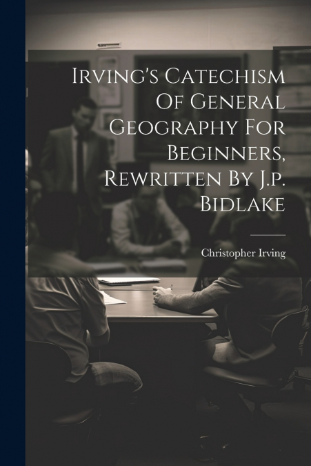 Irving’s Catechism Of General Geography For Beginners, Rewritten By J.p. Bidlake