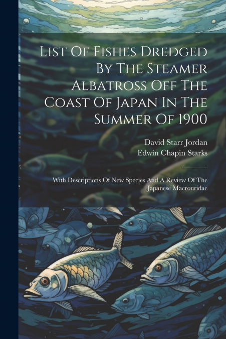 List Of Fishes Dredged By The Steamer Albatross Off The Coast Of Japan In The Summer Of 1900