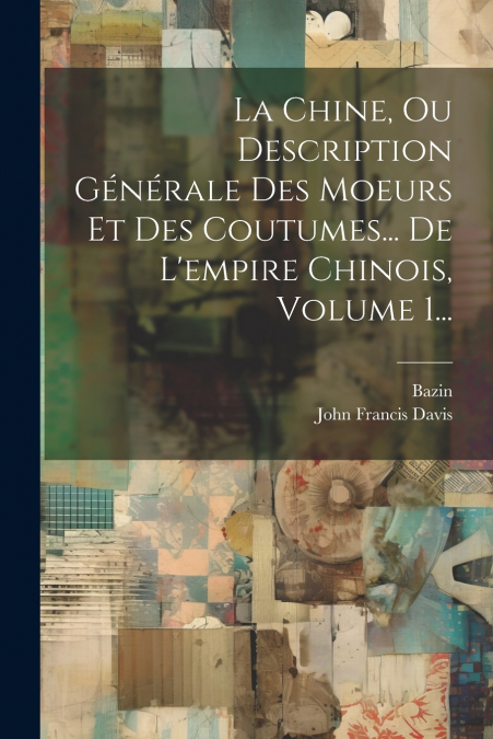 La Chine, Ou Description Générale Des Moeurs Et Des Coutumes... De L’empire Chinois, Volume 1...