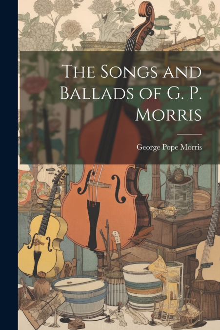 The Songs and Ballads of G. P. Morris