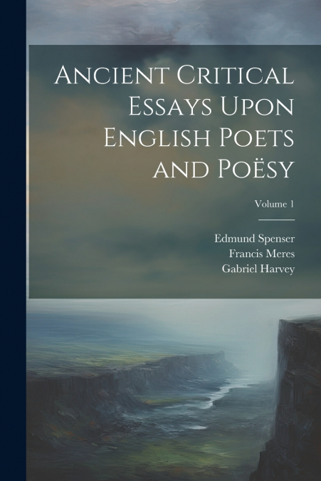 Ancient Critical Essays Upon English Poets and Poësy; Volume 1