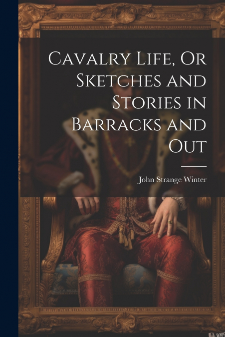 Cavalry Life, Or Sketches and Stories in Barracks and Out