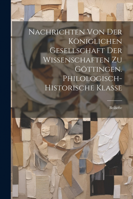Nachrichten Von Der Königlichen Gesellschaft Der Wissenschaften Zu Göttingen. Philologisch-Historische Klasse