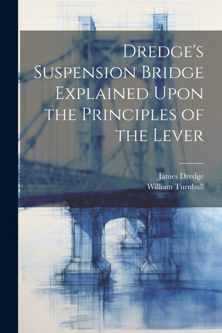 Dredge’s Suspension Bridge Explained Upon the Principles of the Lever