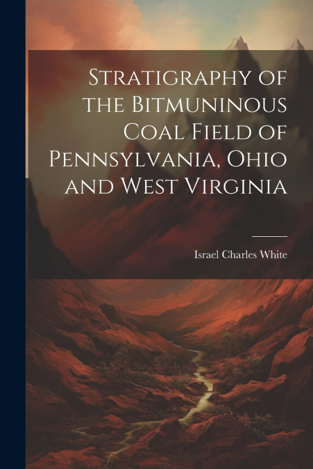 Stratigraphy of the Bitmuninous Coal Field of Pennsylvania, Ohio and West Virginia