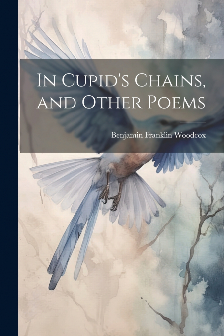 In Cupid’s Chains, and Other Poems