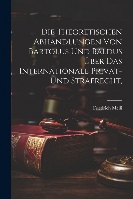 Die theoretischen Abhandlungen von Bartolus und Baldus über das internationale Privat- und Strafrecht,