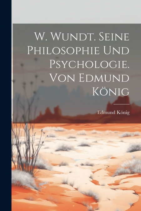 W. Wundt. Seine Philosophie Und Psychologie. Von Edmund König
