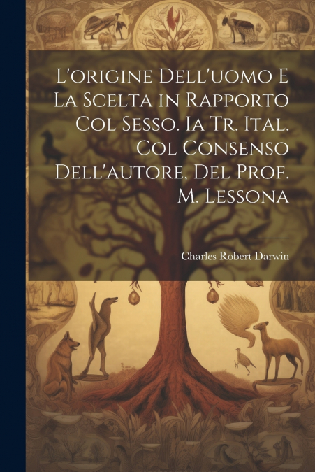 L’origine Dell’uomo E La Scelta in Rapporto Col Sesso. Ia Tr. Ital. Col Consenso Dell’autore, Del Prof. M. Lessona