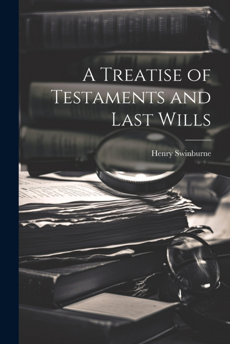 A Treatise of Testaments and Last Wills