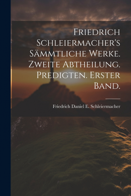 Friedrich Schleiermacher’s sämmtliche Werke. Zweite Abtheilung. Predigten. Erster Band.