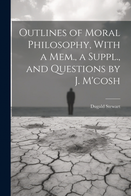 Outlines of Moral Philosophy, With a Mem., a Suppl., and Questions by J. M’cosh