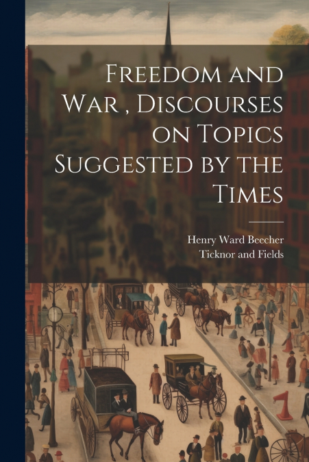 Freedom and War , Discourses on Topics Suggested by the Times