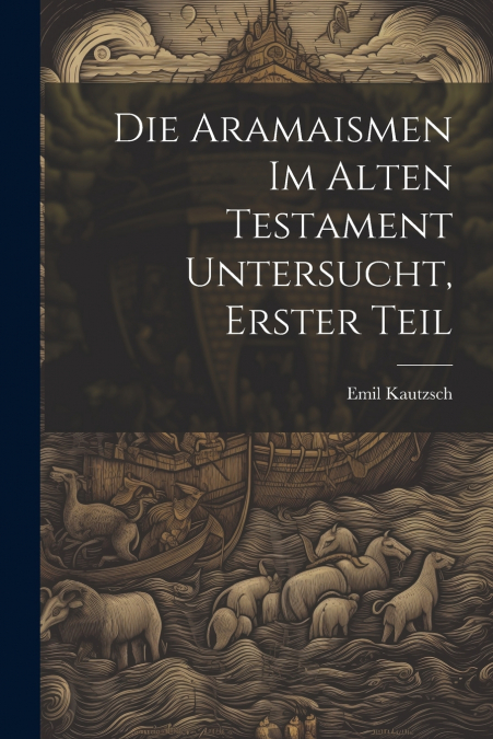 Die Aramaismen im Alten Testament Untersucht, Erster Teil