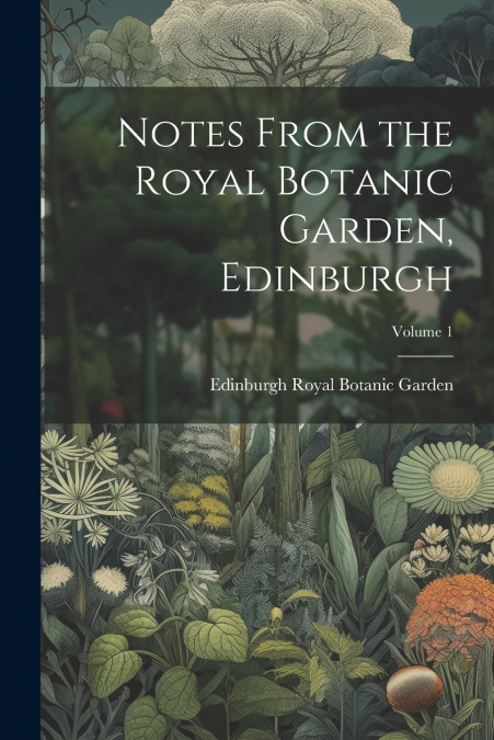 Notes From the Royal Botanic Garden, Edinburgh; Volume 1
