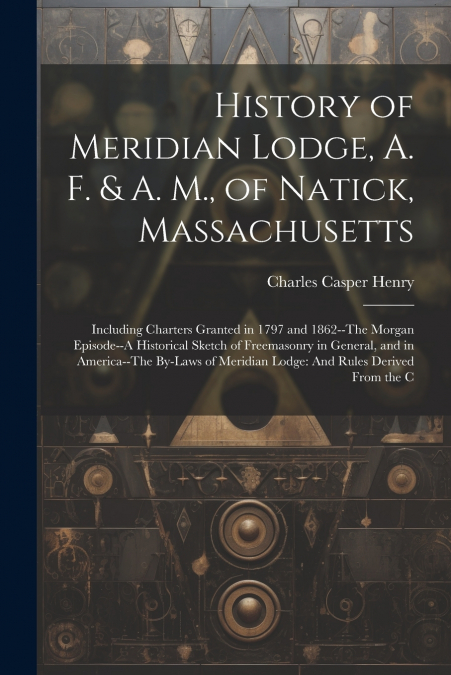 History of Meridian Lodge, A. F. & A. M., of Natick, Massachusetts