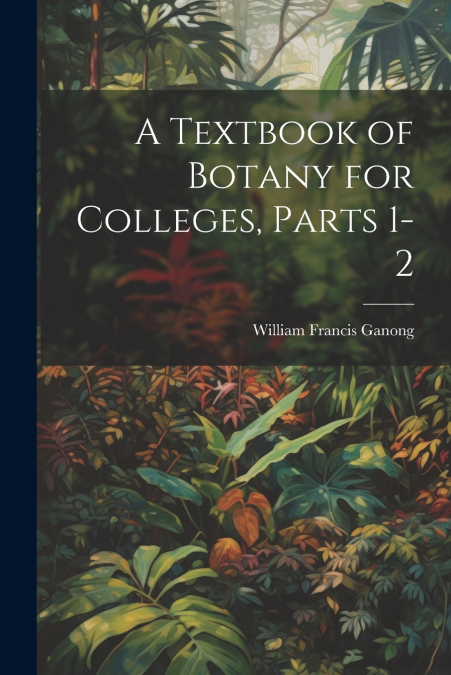 A Textbook of Botany for Colleges, Parts 1-2
