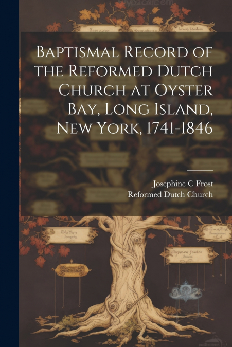 Baptismal Record of the Reformed Dutch Church at Oyster Bay, Long Island, New York, 1741-1846