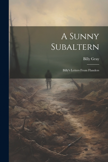A Sunny Subaltern; Billy’s Letters From Flanders
