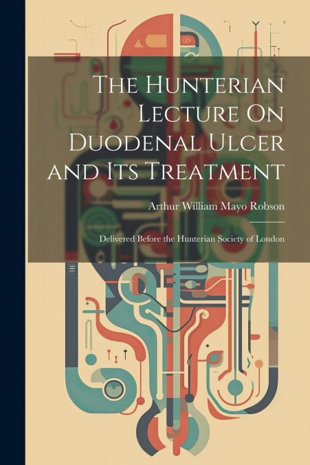 The Hunterian Lecture On Duodenal Ulcer and Its Treatment