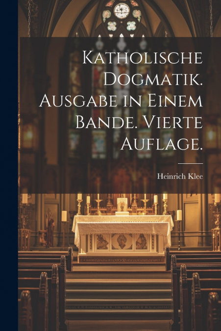Katholische Dogmatik. Ausgabe in Einem Bande. Vierte Auflage.
