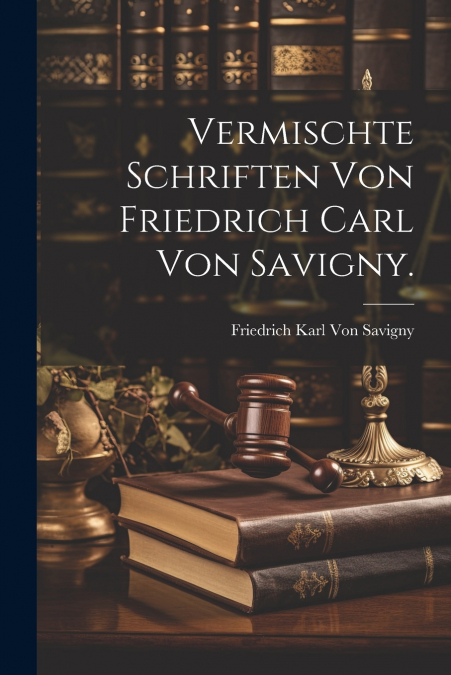 Vermischte Schriften von Friedrich Carl von Savigny.